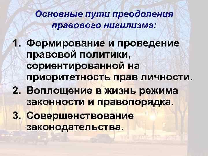 . Основные пути преодоления правового нигилизма: 1. Формирование и проведение правовой политики, сориентированной на