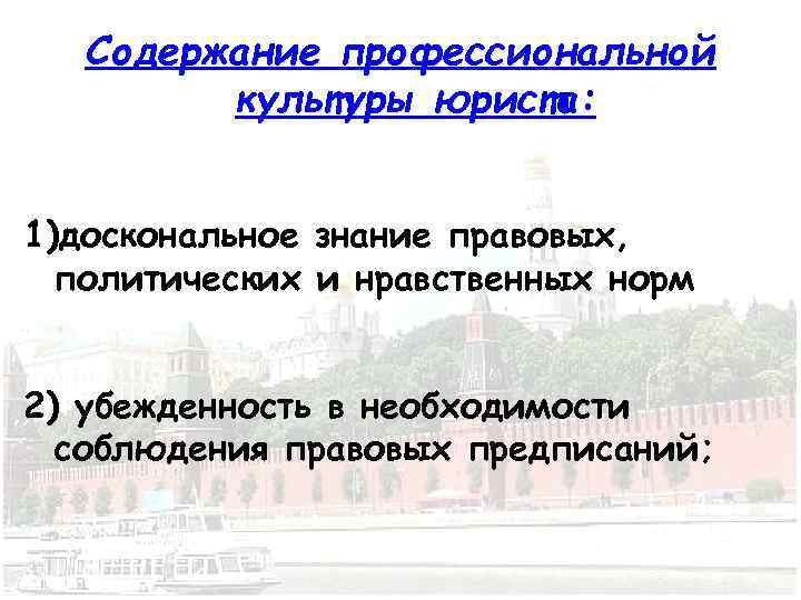 Содержание профессиональной культуры юриста: 1)доскональное знание правовых, политических и нравственных норм 2) убежденность в