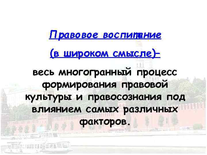 Правовое воспитание (в широком смысле)– весь многогранный процесс формирования правовой культуры и правосознания под