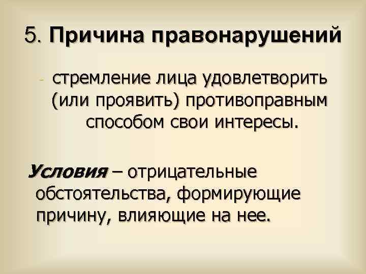 5. Причина правонарушений - стремление лица удовлетворить (или проявить) противоправным способом свои интересы. Условия