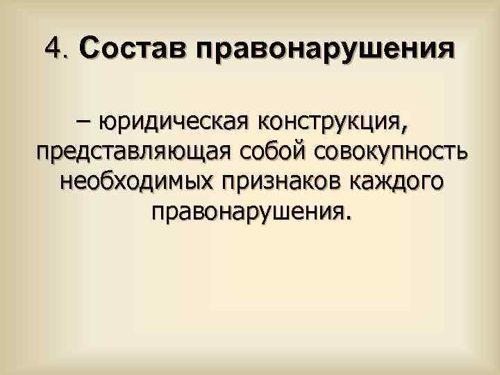 4. Состав правонарушения – юридическая конструкция, представляющая собой совокупность необходимых признаков каждого правонарушения. 