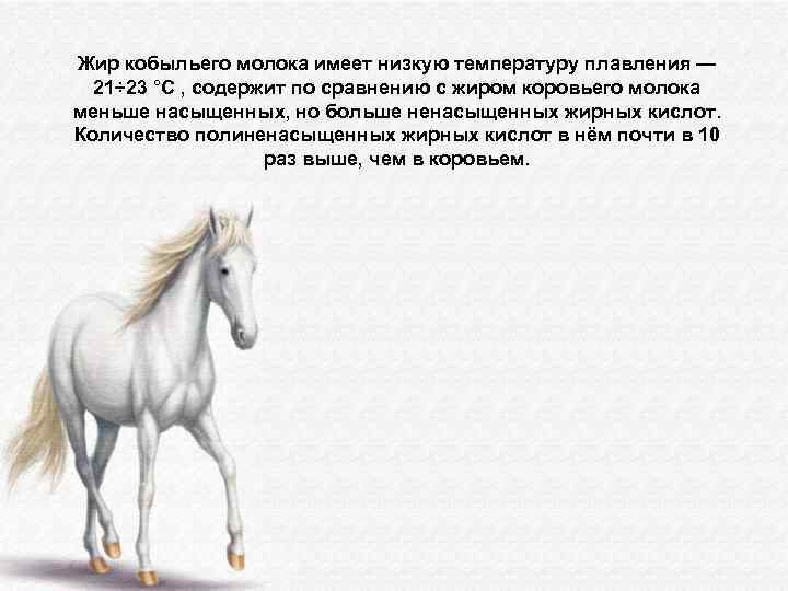 Жир кобыльего молока имеет низкую температуру плавления — 21÷ 23 °C , содержит по