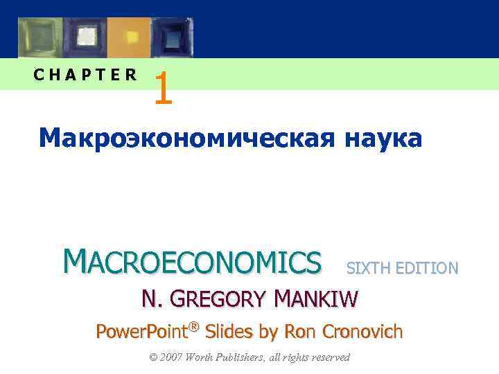 CHAPTER 1 Макроэкономическая наука MACROECONOMICS SIXTH EDITION N. GREGORY MANKIW Power. Point® Slides by