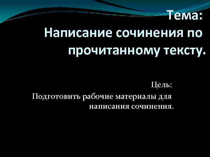 Тема: Написание сочинения по прочитанному тексту. Цель: Подготовить рабочие материалы для написания сочинения. 