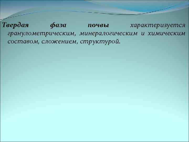 Твердая фаза почвы характеризуется гранулометрическим, минералогическим и химическим составом, сложением, структурой. 