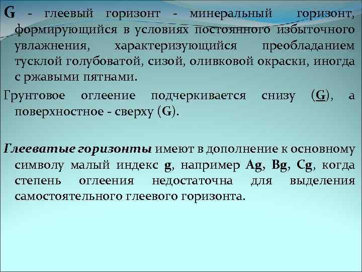 G - глеевый горизонт - минеральный горизонт, формирующийся в условиях постоянного избыточного увлажнения, характеризующийся