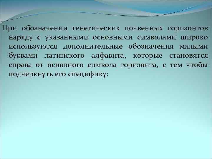 При обозначении генетических почвенных горизонтов наряду с указанными основными символами широко используются дополнительные обозначения