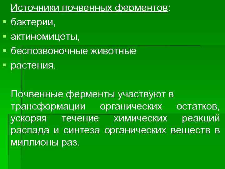 § § Источники почвенных ферментов: бактерии, актиномицеты, беспозвоночные животные растения. Почвенные ферменты участвуют в