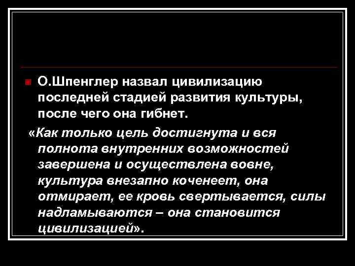 О. Шпенглер назвал цивилизацию последней стадией развития культуры, после чего она гибнет. «Как только