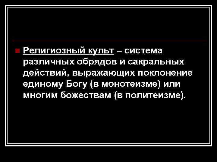 n Религиозный культ – система различных обрядов и сакральных действий, выражающих поклонение единому Богу