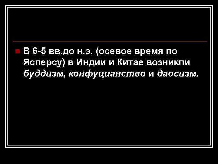 n В 6 -5 вв. до н. э. (осевое время по Ясперсу) в Индии
