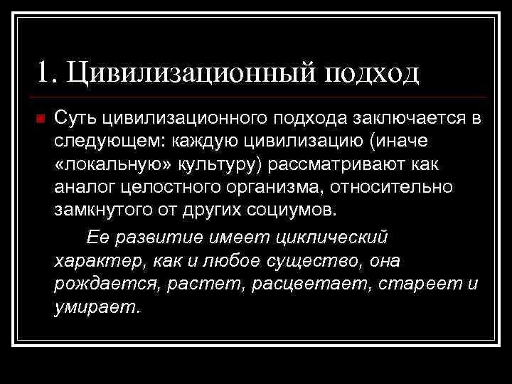 1. Цивилизационный подход n Суть цивилизационного подхода заключается в следующем: каждую цивилизацию (иначе «локальную»