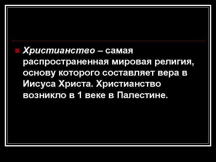n Христианство – самая распространенная мировая религия, основу которого составляет вера в Иисуса Христа.