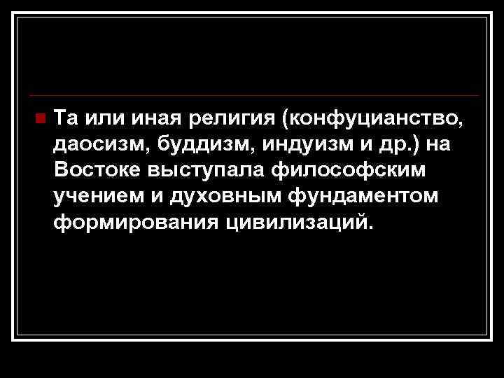 n Та или иная религия (конфуцианство, даосизм, буддизм, индуизм и др. ) на Востоке