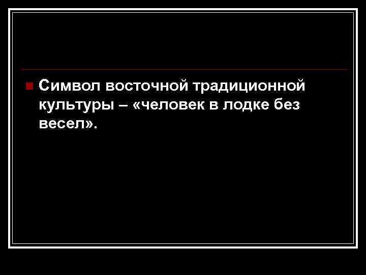 n Символ восточной традиционной культуры – «человек в лодке без весел» . 