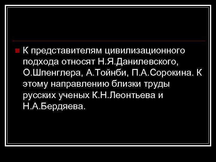 n К представителям цивилизационного подхода относят Н. Я. Данилевского, О. Шпенглера, А. Тойнби, П.