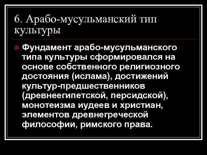 6. Арабо-мусульманский тип культуры n Фундамент арабо-мусульманского типа культуры сформировался на основе собственного религиозного