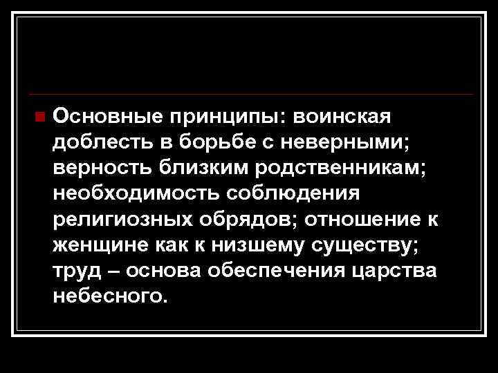 n Основные принципы: воинская доблесть в борьбе с неверными; верность близким родственникам; необходимость соблюдения
