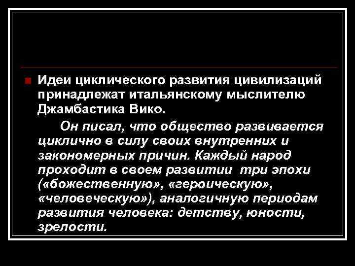 n Идеи циклического развития цивилизаций принадлежат итальянскому мыслителю Джамбастика Вико. Он писал, что общество