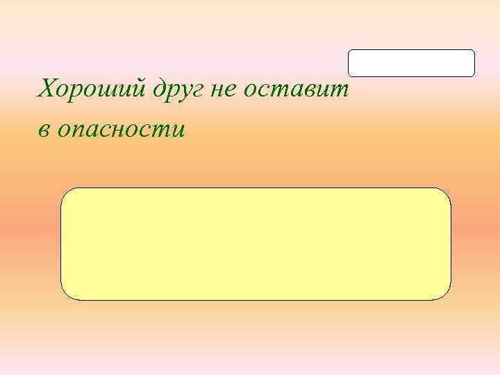 Хороший друг не оставит в опасности то-ва -рищ т_варищ 