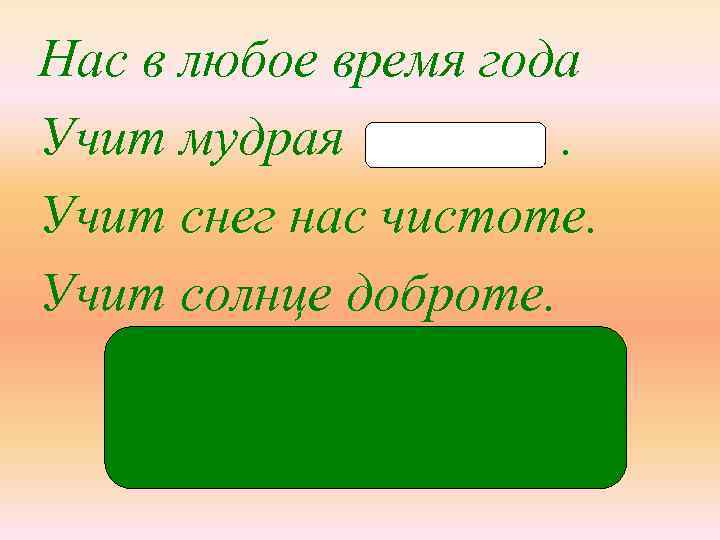 Нас в любое время года Учит мудрая. Учит снег нас чистоте. Учит солнце доброте.