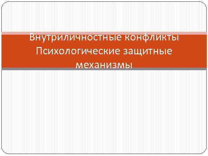 Внутриличностные конфликты Психологические защитные механизмы 
