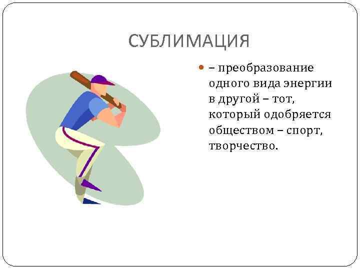 СУБЛИМАЦИЯ – преобразование одного вида энергии в другой – тот, который одобряется обществом –