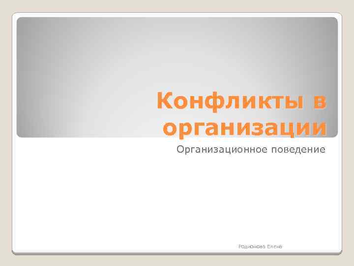 Конфликты в организации Организационное поведение Родионова Елена 