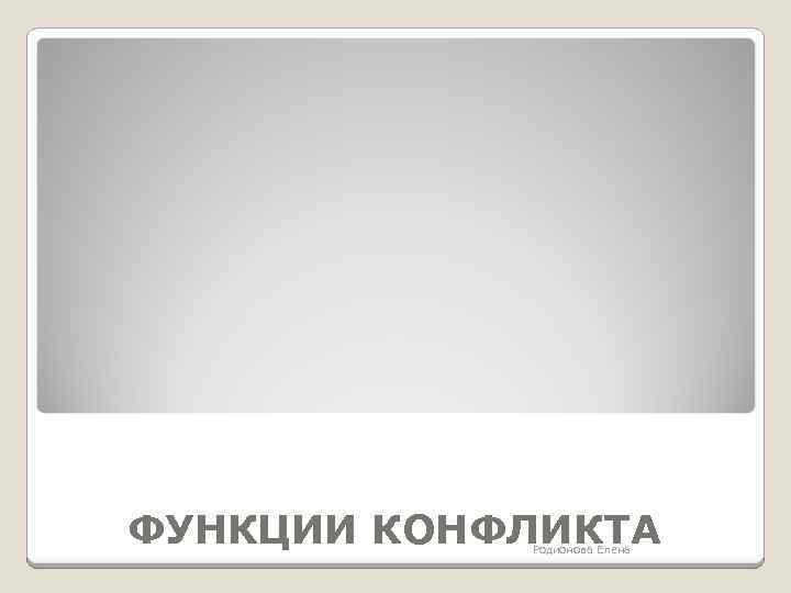 ФУНКЦИИ КОНФЛИКТА Родионова Елена 