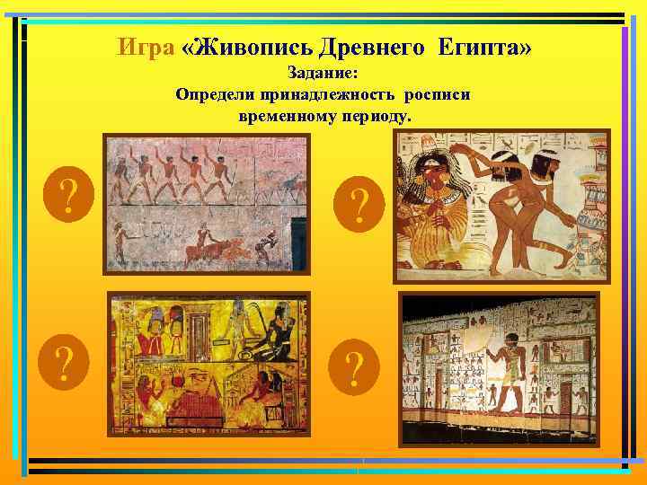 Игра «Живопись Древнего Египта» Задание: Определи принадлежность росписи временному периоду. ? ? 