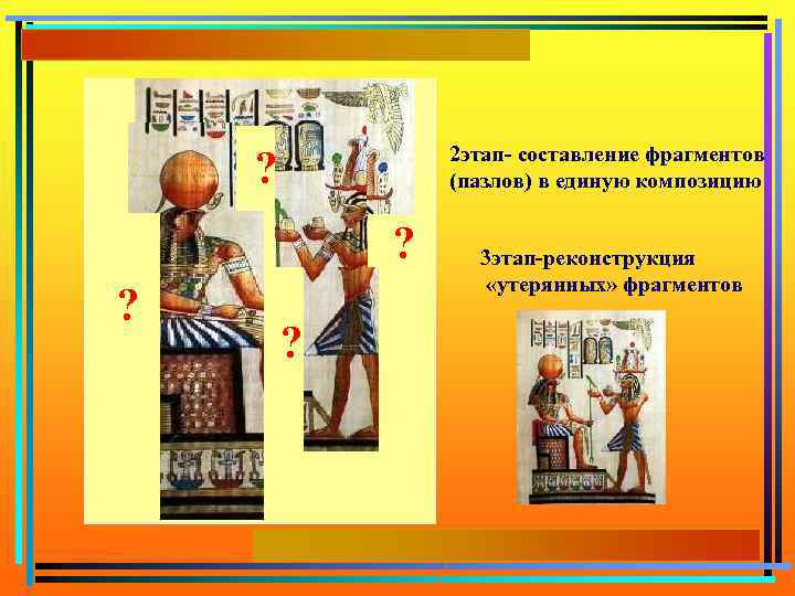 2 этап- составление фрагментов (пазлов) в единую композицию ? ? ? ? 3 этап-реконструкция