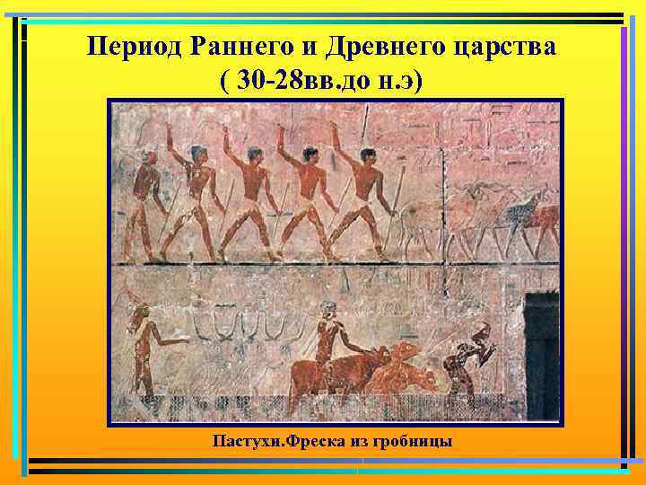 Период Раннего и Древнего царства ( 30 -28 вв. до н. э) Пастухи. Фреска