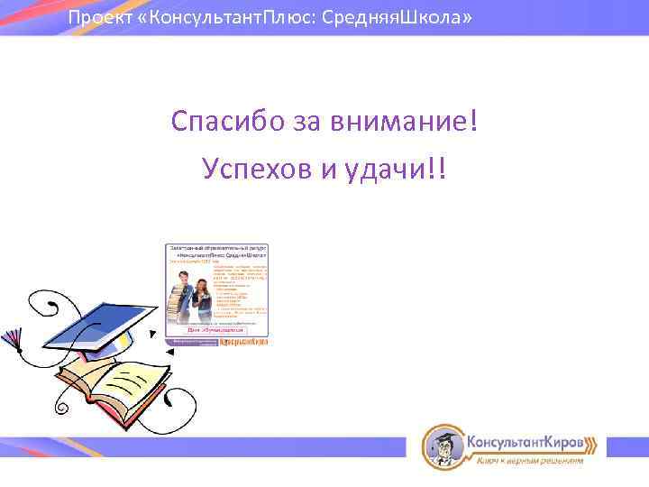 Проект «Консультант. Плюс: Средняя. Школа» Спасибо за внимание! Успехов и удачи!! 