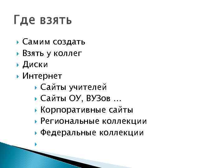  Самим создать Взять у коллег Диски Интернет Сайты учителей Сайты ОУ, ВУЗов …