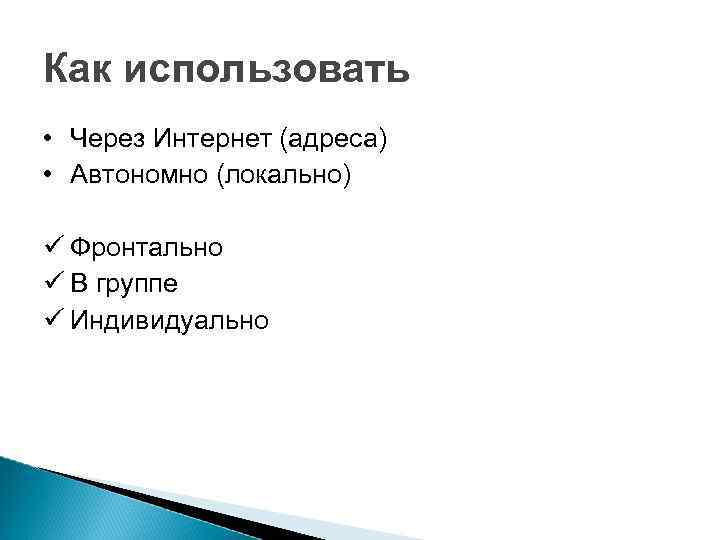 Как использовать • Через Интернет (адреса) • Автономно (локально) ü Фронтально ü В группе