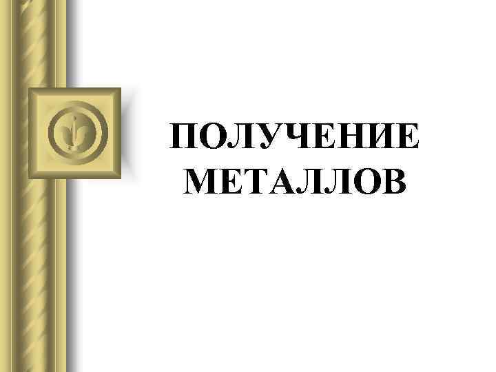 ПОЛУЧЕНИЕ МЕТАЛЛОВ 