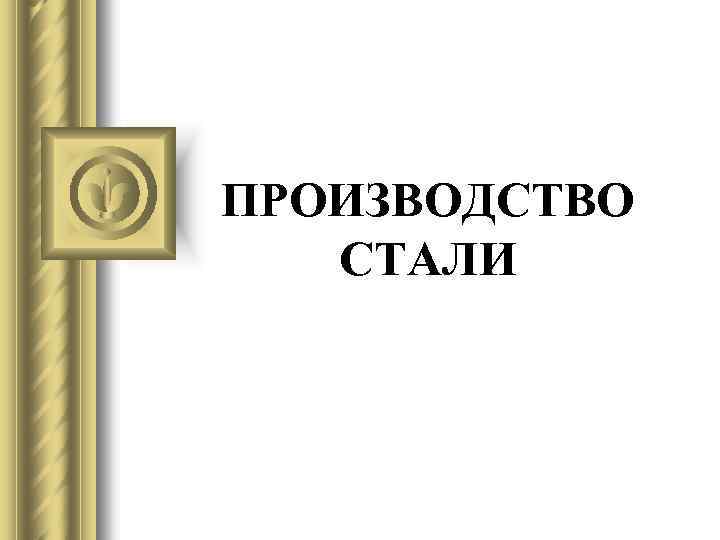ПРОИЗВОДСТВО СТАЛИ 