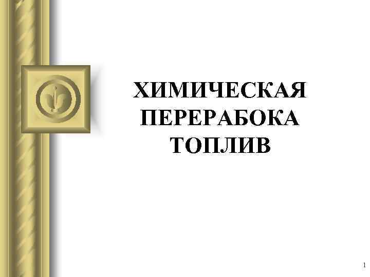 ХИМИЧЕСКАЯ ПЕРЕРАБОКА ТОПЛИВ 1 