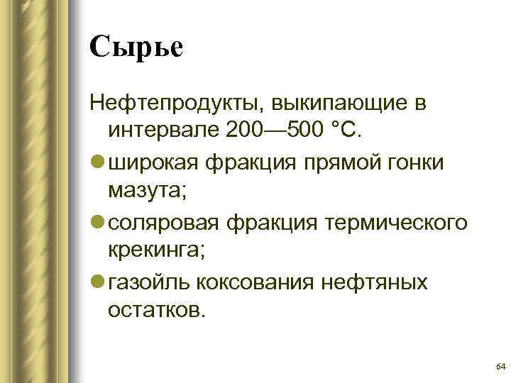 Сырье Нефтепродукты, выкипающие в интервале 200— 500 °С. l широкая фракция прямой гонки мазута;