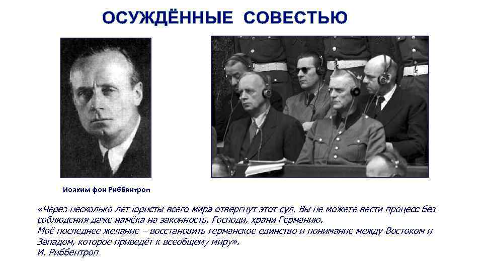 Иоахим фон Риббентроп «Через несколько лет юристы всего мира отвергнут этот суд. Вы не