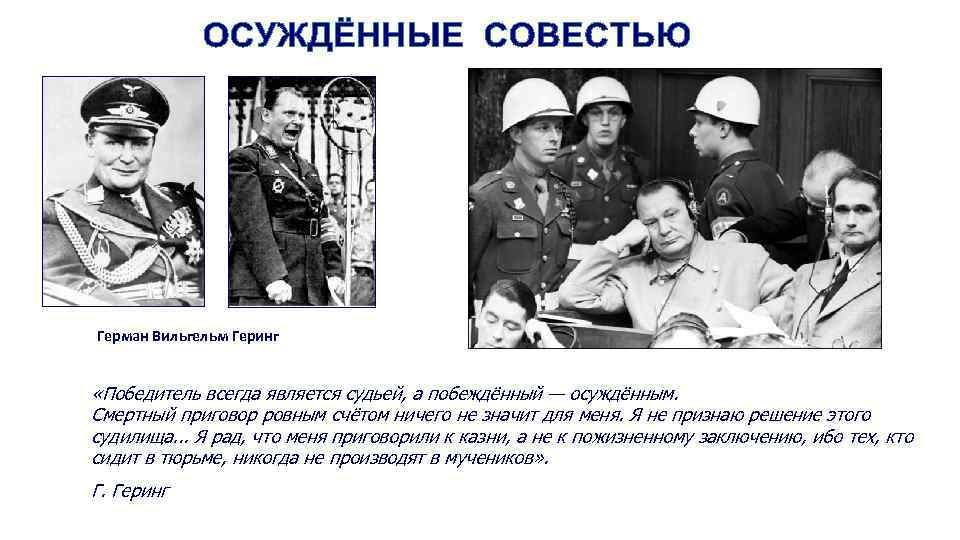 Герман Вильгельм Геринг «Победитель всегда является судьей, а побеждённый — осуждённым. Смертный приговор ровным