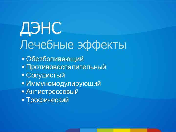 ДЭНС Лечебные эффекты § Обезболивающий § Противовоспалительный § Сосудистый § Иммуномодулирующий § Антистрессовый §