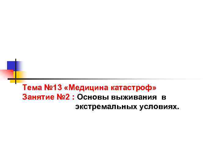 Тема № 13 «Медицина катастроф» Занятие № 2 : Основы выживания в экстремальных условиях.