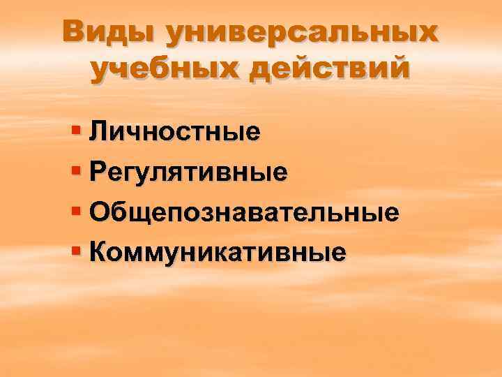 Виды универсальных учебных действий § Личностные § Регулятивные § Общепознавательные § Коммуникативные 