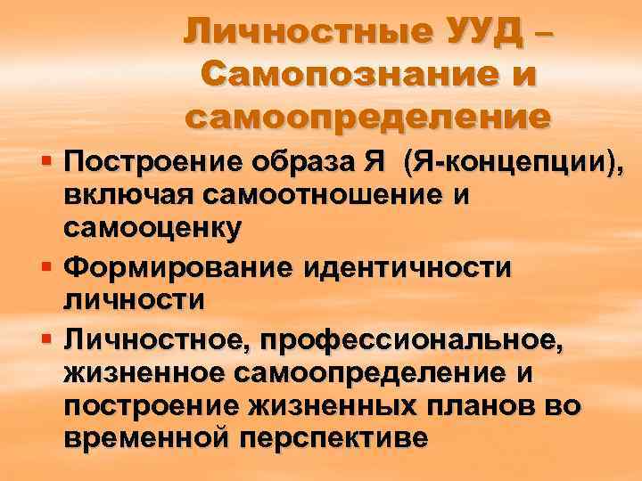 Личностные УУД – Самопознание и самоопределение § Построение образа Я (Я-концепции), включая самоотношение и