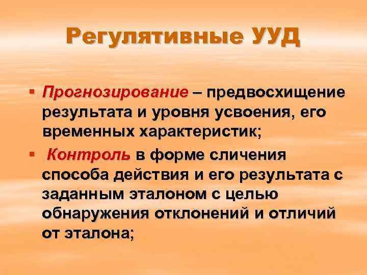 Регулятивные УУД § Прогнозирование – предвосхищение результата и уровня усвоения, его временных характеристик; §