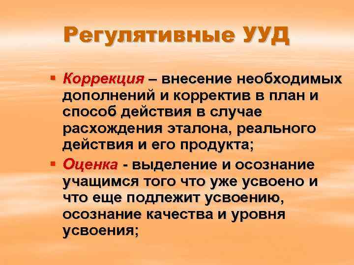 Регулятивные УУД § Коррекция – внесение необходимых дополнений и корректив в план и способ