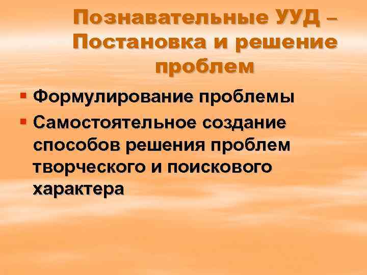 Познавательные УУД – Постановка и решение проблем § Формулирование проблемы § Самостоятельное создание способов