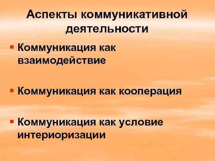 Аспекты коммуникативной деятельности § Коммуникация как взаимодействие § Коммуникация как кооперация § Коммуникация как