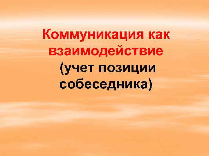 Коммуникация как взаимодействие (учет позиции собеседника) 
